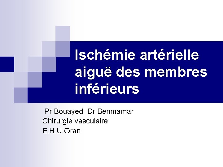 Ischémie artérielle aiguë des membres inférieurs Pr Bouayed Dr Benmamar Chirurgie vasculaire E. H.