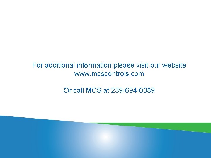 For additional information please visit our website www. mcscontrols. com Or call MCS at