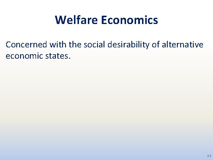 Welfare Economics Concerned with the social desirability of alternative economic states. 3 -2 