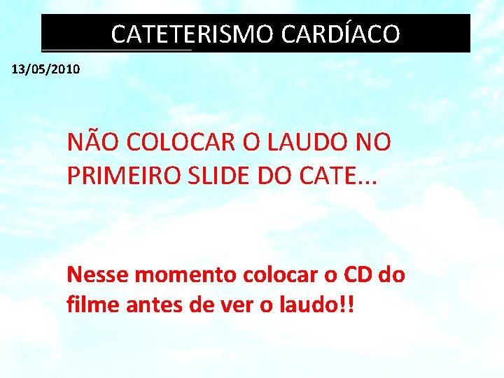 CATETERISMO CARDÍACO 13/05/2010 NÃO COLOCAR O LAUDO NO PRIMEIRO SLIDE DO CATE. . .