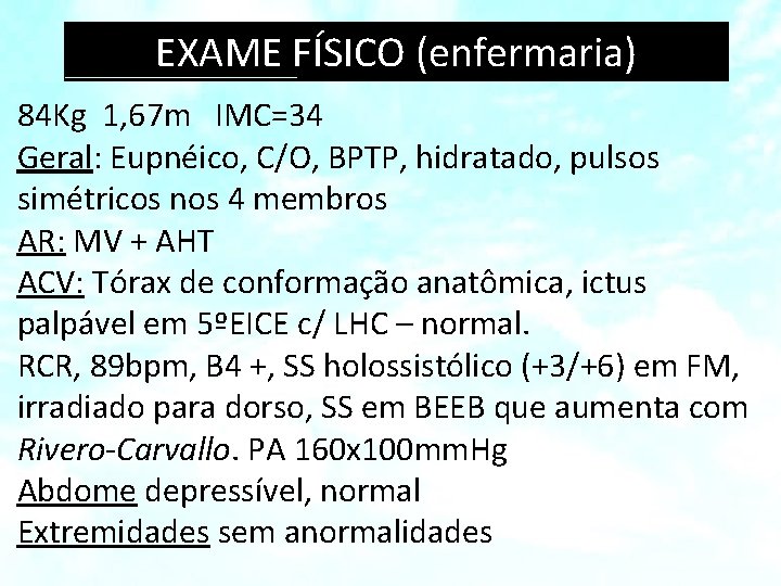 EXAME FÍSICO (enfermaria) 84 Kg 1, 67 m IMC=34 Geral: Eupnéico, C/O, BPTP, hidratado,