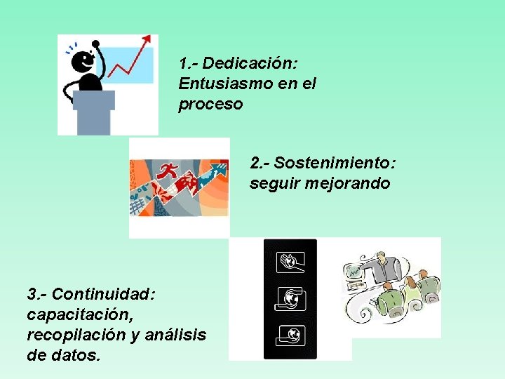 1. - Dedicación: Entusiasmo en el proceso 2. - Sostenimiento: seguir mejorando 3. -