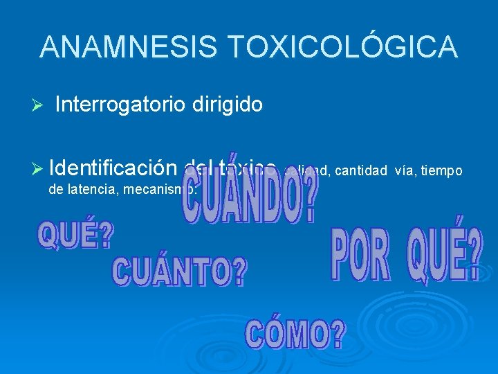 ANAMNESIS TOXICOLÓGICA Ø Interrogatorio dirigido Ø Identificación del tóxico calidad, cantidad de latencia, mecanismo: