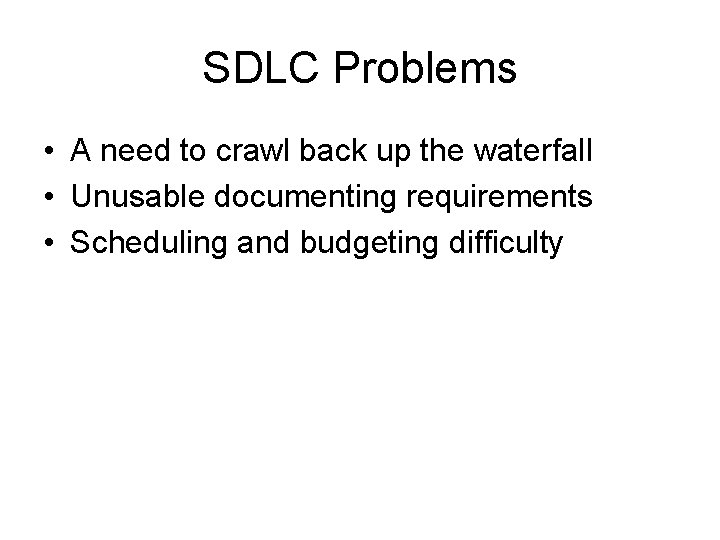 SDLC Problems • A need to crawl back up the waterfall • Unusable documenting