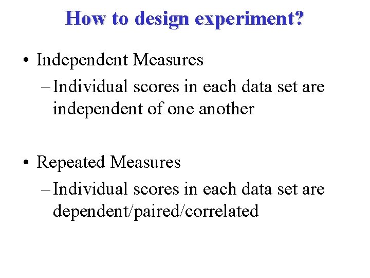 How to design experiment? • Independent Measures – Individual scores in each data set