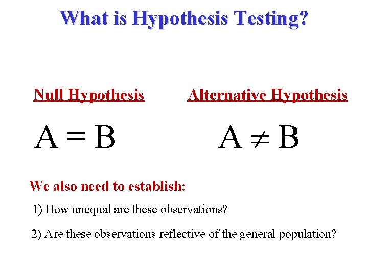 What is Hypothesis Testing? Null Hypothesis A=B Alternative Hypothesis A B We also need