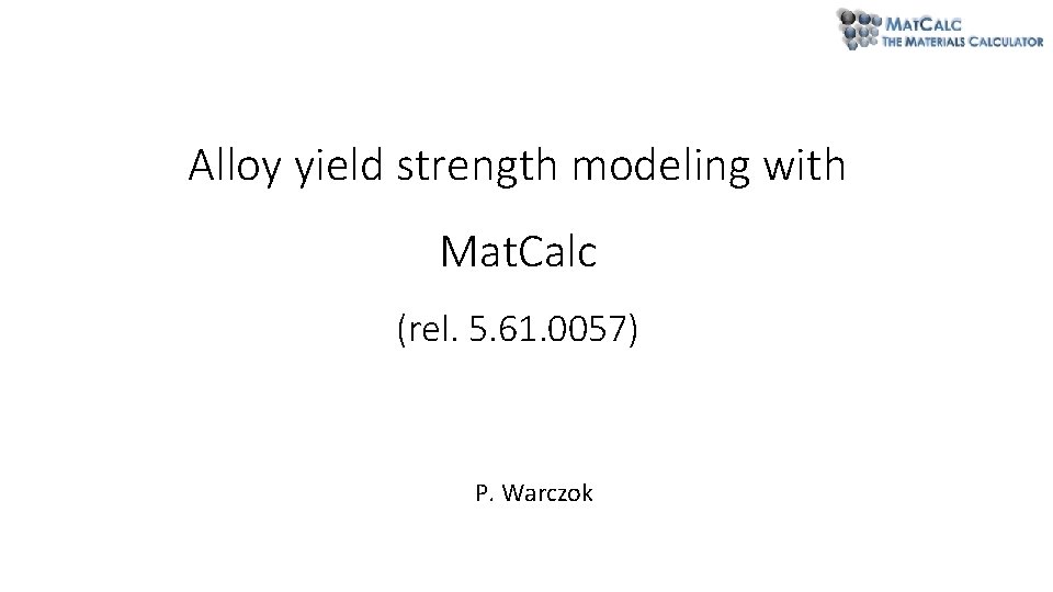 Alloy yield strength modeling with Mat. Calc (rel. 5. 61. 0057) P. Warczok Alloy yield strength modeling with Mat. Calc (rel. 5. 61. 0057) P. Warczok