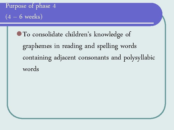 Purpose of phase 4 (4 – 6 weeks) l To consolidate children’s knowledge of Purpose of phase 4 (4 – 6 weeks) l To consolidate children’s knowledge of