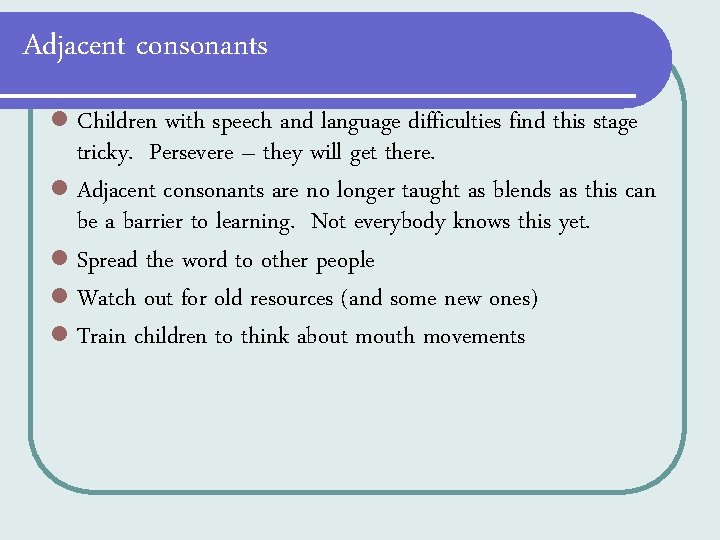 Adjacent consonants l Children with speech and language difficulties find this stage tricky. Persevere Adjacent consonants l Children with speech and language difficulties find this stage tricky. Persevere