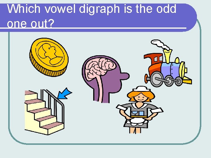 Which vowel digraph is the odd one out? Which vowel digraph is the odd one out?
