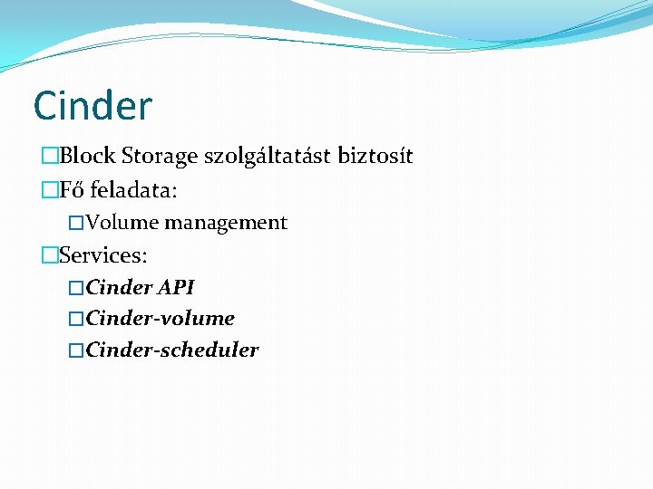 Cinder �Block Storage szolgáltatást biztosít �Fő feladata: �Volume management �Services: �Cinder API �Cinder-volume �Cinder-scheduler