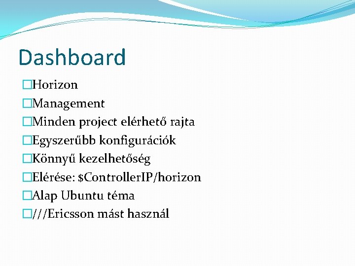 Dashboard �Horizon �Management �Minden project elérhető rajta �Egyszerűbb konfigurációk �Könnyű kezelhetőség �Elérése: $Controller. IP/horizon