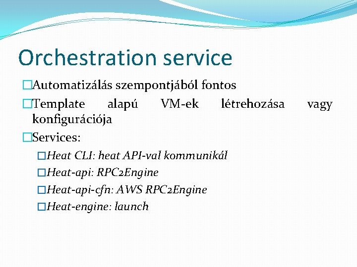 Orchestration service �Automatizálás szempontjából fontos �Template alapú VM-ek létrehozása konfigurációja �Services: �Heat CLI: heat