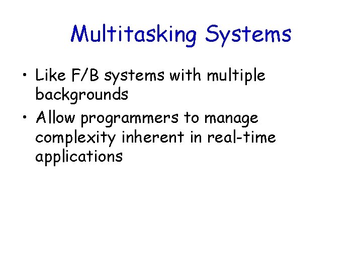 Multitasking Systems • Like F/B systems with multiple backgrounds • Allow programmers to manage