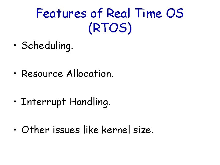 Features of Real Time OS (RTOS) • Scheduling. • Resource Allocation. • Interrupt Handling.