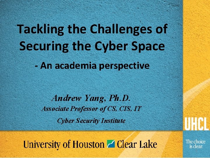 Tackling the Challenges of Securing the Cyber Space - An academia perspective Andrew Yang,