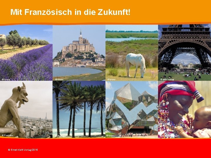 Mit Französisch in die Zukunft! © fotolia © Photodisc © Ernst Klett Verlag 2015 Mit Französisch in die Zukunft! © fotolia © Photodisc © Ernst Klett Verlag 2015