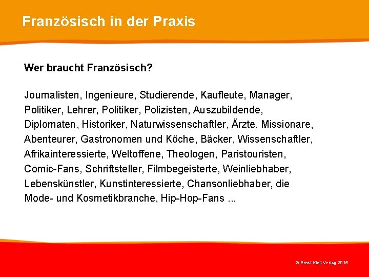Französisch in der Praxis Wer braucht Französisch? Journalisten, Ingenieure, Studierende, Kaufleute, Manager, Politiker, Lehrer, Französisch in der Praxis Wer braucht Französisch? Journalisten, Ingenieure, Studierende, Kaufleute, Manager, Politiker, Lehrer,
