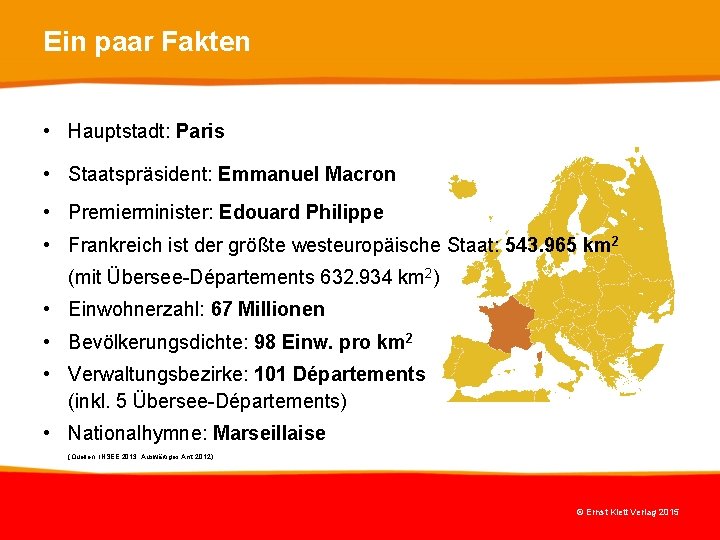 Ein paar Fakten • Hauptstadt: Paris • Staatspräsident: Emmanuel Macron • Premierminister: Edouard Philippe Ein paar Fakten • Hauptstadt: Paris • Staatspräsident: Emmanuel Macron • Premierminister: Edouard Philippe