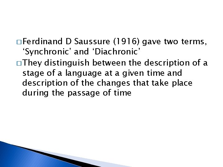 � Ferdinand D Saussure (1916) gave two terms, ‘Synchronic’ and ‘Diachronic’ � They distinguish