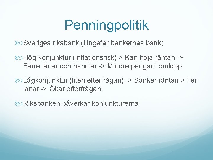 Penningpolitik Sveriges riksbank (Ungefär bankernas bank) Hög konjunktur (inflationsrisk)-> Kan höja räntan -> Färre