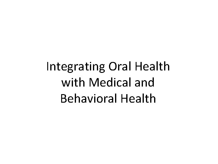 Integrating Oral Health with Medical and Behavioral Health 