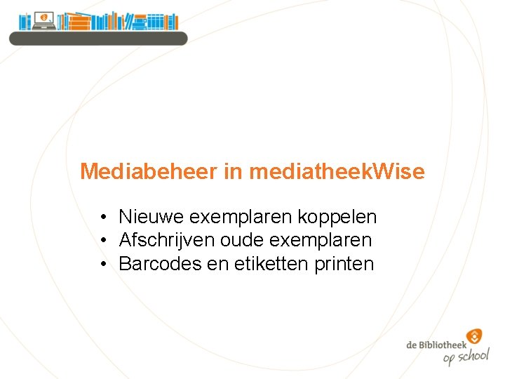 Mediabeheer in mediatheek. Wise • Nieuwe exemplaren koppelen • Afschrijven oude exemplaren • Barcodes