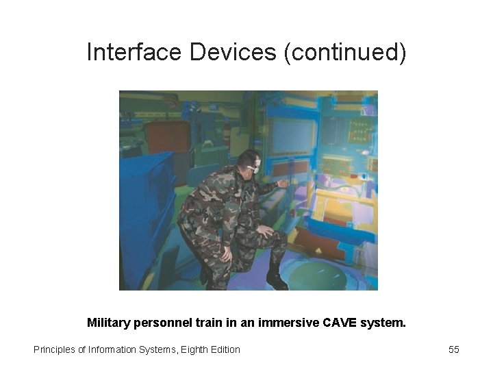 Interface Devices (continued) Military personnel train in an immersive CAVE system. Principles of Information