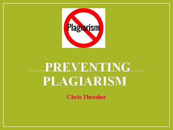 PREVENTING PLAGIARISM Chris Thresher 