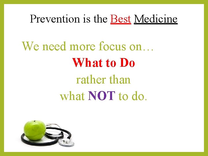 Prevention is the Best Medicine We need more focus on… What to Do rather