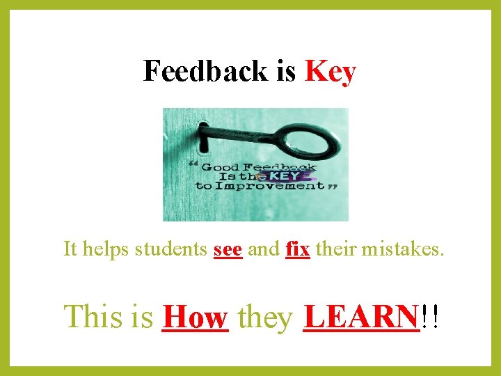 Feedback is Key It helps students see and fix their mistakes. This is How