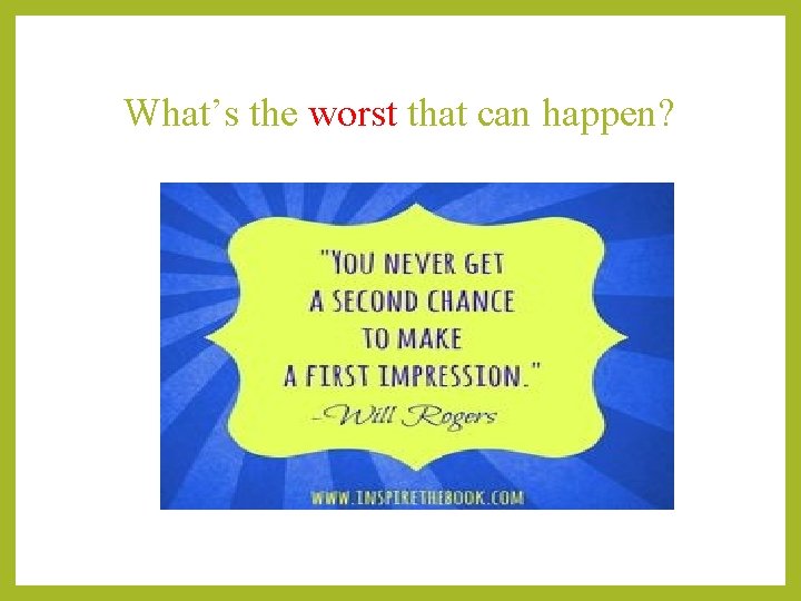 What’s the worst that can happen? 