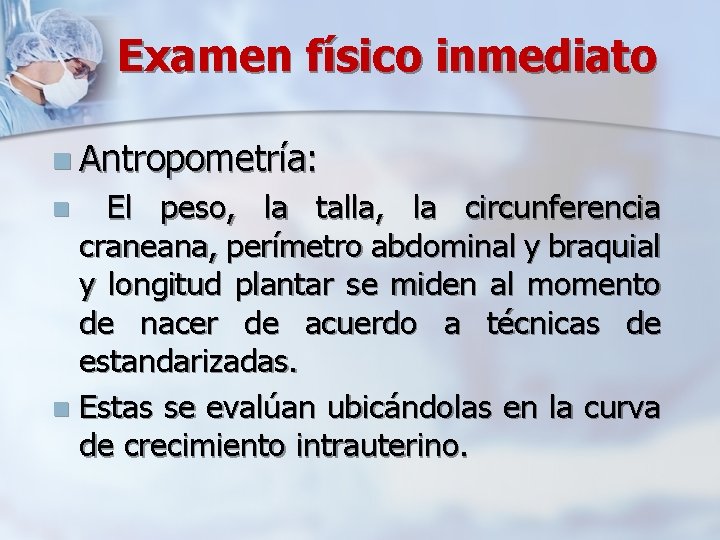 Examen físico inmediato n Antropometría: El peso, la talla, la circunferencia craneana, perímetro abdominal