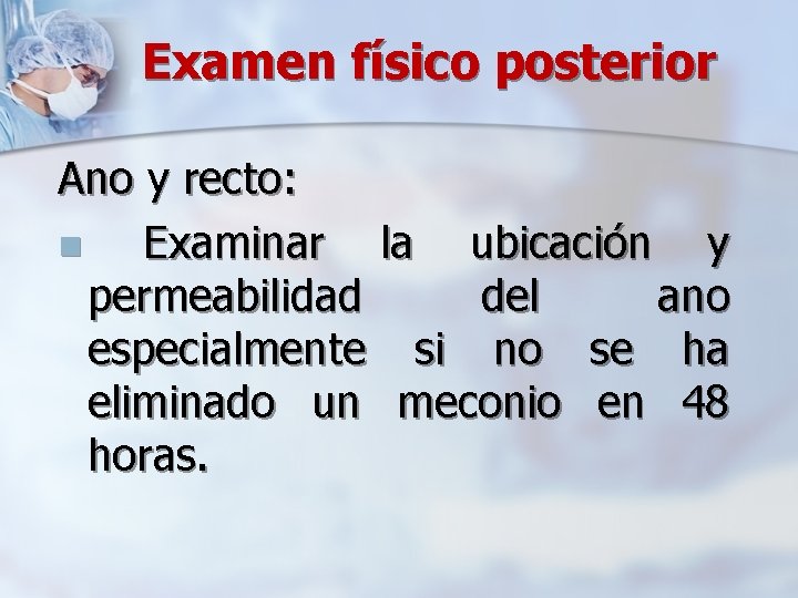 Examen físico posterior Ano y recto: n Examinar la ubicación y permeabilidad del ano