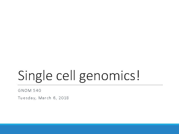 Single cell genomics! GNOM 540 Tuesday, March 6, 2018 