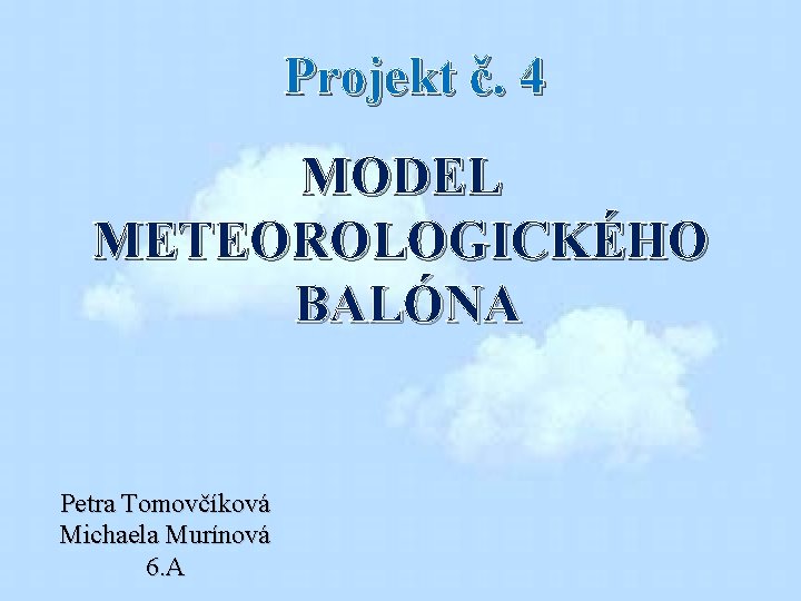 Projekt č. 4 MODEL METEOROLOGICKÉHO BALÓNA Petra Tomovčíková Michaela Murínová 6. A 