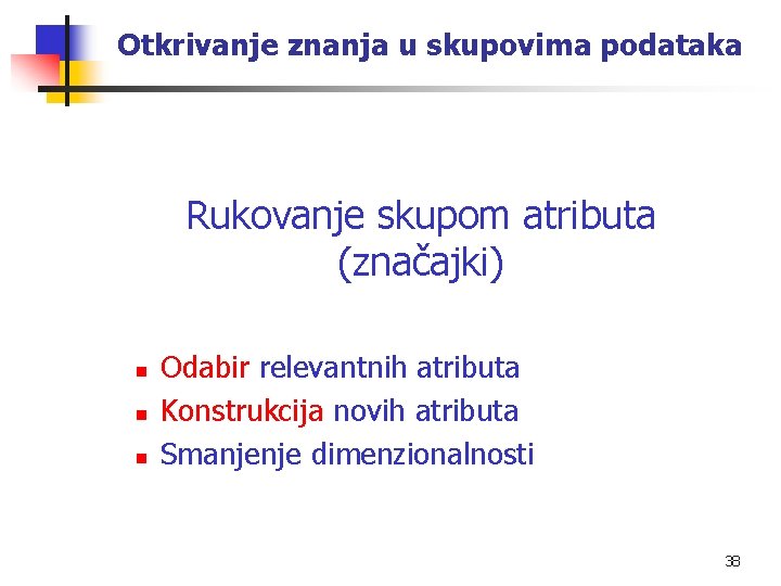 Otkrivanje znanja u skupovima podataka Rukovanje skupom atributa (značajki) n n n Odabir relevantnih