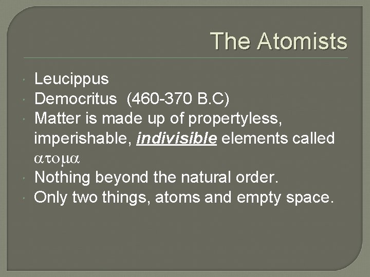 The Atomists Leucippus Democritus (460 -370 B. C) Matter is made up of propertyless,