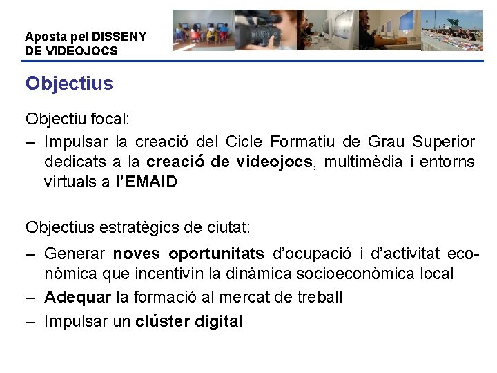 Aposta pel DISSENY DE VIDEOJOCS Objectius Objectiu focal: – Impulsar la creació del Cicle