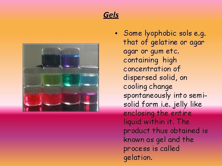 Gels • Some lyophobic sols e. g. that of gelatine or agar or gum