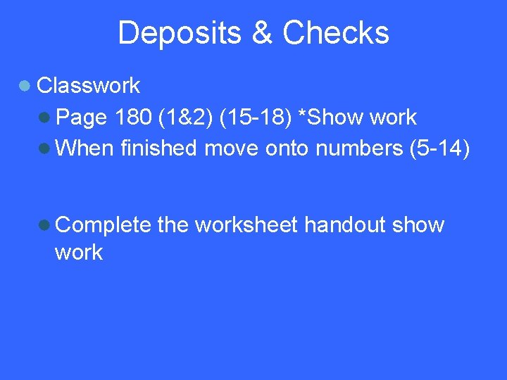 Deposits & Checks ● Classwork ● Page 180 (1&2) (15 -18) *Show work ●