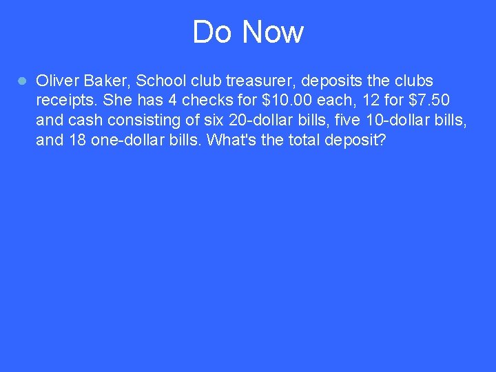 Do Now ● Oliver Baker, School club treasurer, deposits the clubs receipts. She has