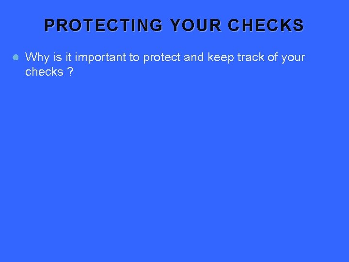 PROTECTING YOUR CHECKS ● Why is it important to protect and keep track of