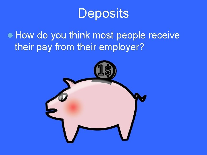 Deposits ● How do you think most people receive their pay from their employer?