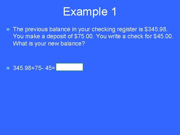 Example 1 ● The previous balance in your checking register is $345. 98. You