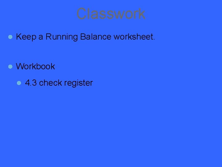 Classwork ● Keep a Running Balance worksheet. ● Workbook ● 4. 3 check register