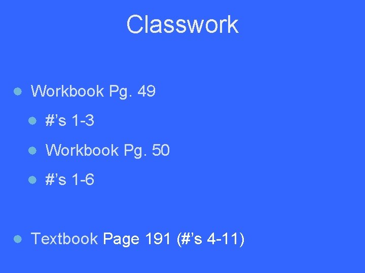 Classwork ● Workbook Pg. 49 ● #’s 1 -3 ● Workbook Pg. 50 ●