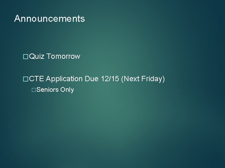 Announcements �Quiz Tomorrow �CTE Application Due 12/15 (Next Friday) �Seniors Only 