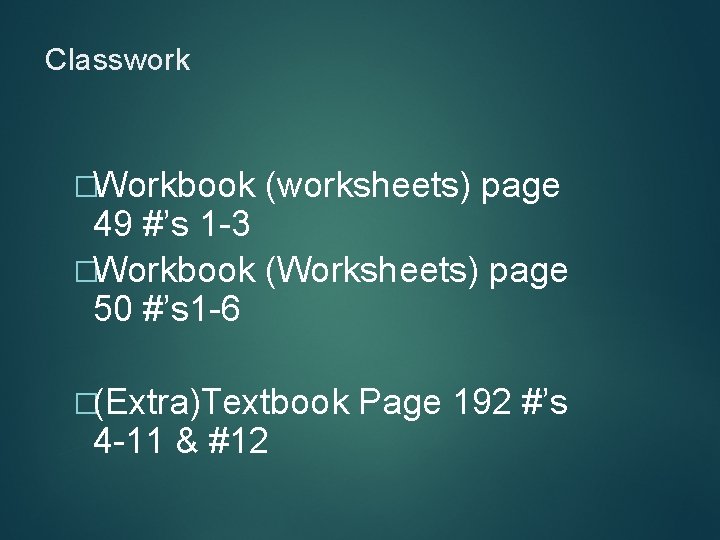 Classwork �Workbook (worksheets) page 49 #’s 1 -3 �Workbook (Worksheets) page 50 #’s 1