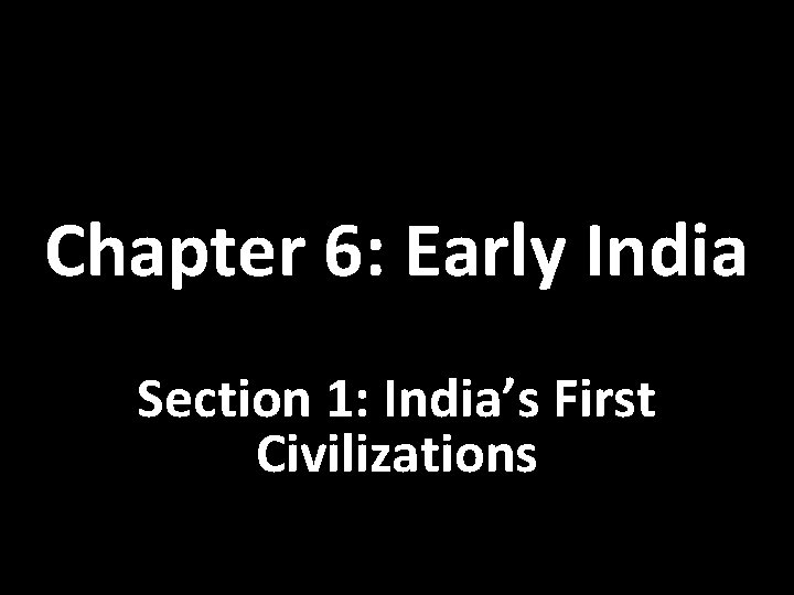 Chapter 6: Early India Section 1: India’s First Civilizations 